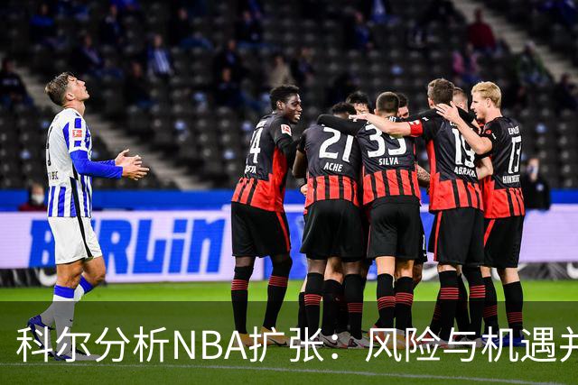 科尔分析NBA扩张：风险与机遇并存，多座城市可优化赛事安排